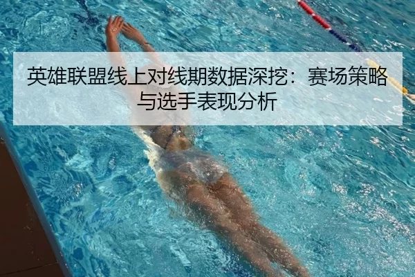 英雄联盟线上对线期数据深挖:赛场策略与选手表现分析