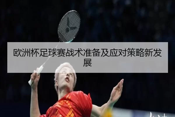 欧洲杯足球赛战术准备及应对策略新发展
